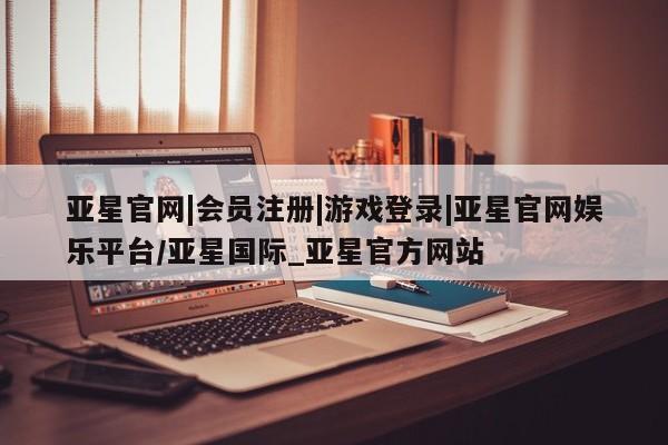 亚星官网娱乐平台 亚星会员开户-会员登陆亚星官网|会员注册|游戏登录|亚星官网娱乐平台/亚星国际_亚星官方网站