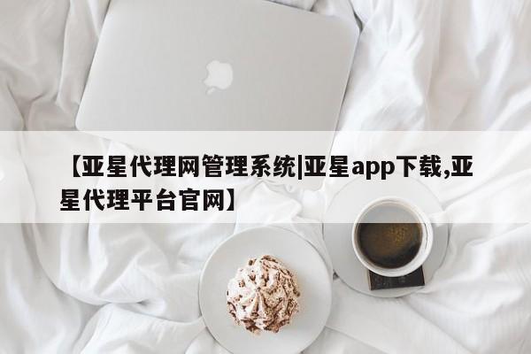亚星官网娱乐平台 亚星会员开户-会员登陆【亚星代理网管理系统|亚星app下载,亚星代理平台官网】