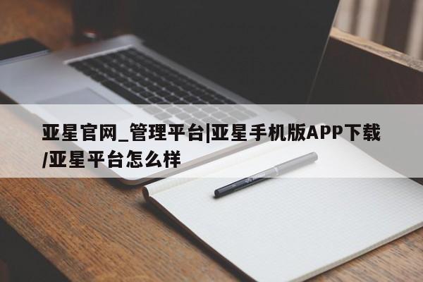亚星官网娱乐平台 亚星会员开户-会员登陆亚星官网_管理平台|亚星手机版APP下载/亚星平台怎么样