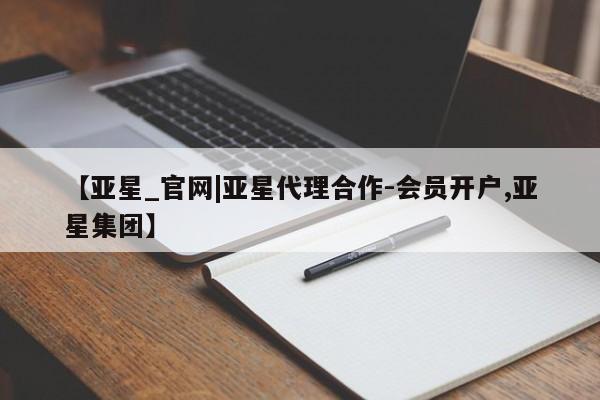亚星官网娱乐平台 亚星会员开户-会员登陆【亚星_官网|亚星代理合作-会员开户,亚星集团】