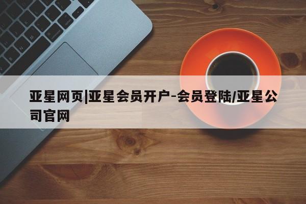 亚星官网娱乐平台 亚星会员开户-会员登陆亚星网页|亚星会员开户-会员登陆/亚星公司官网