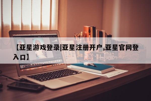亚星官网娱乐平台 亚星会员开户-会员登陆【亚星游戏登录|亚星注册开户,亚星官网登入口】