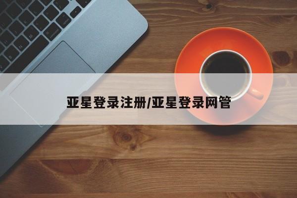 亚星官网娱乐平台 亚星会员开户-会员登陆亚星登录注册/亚星登录网管