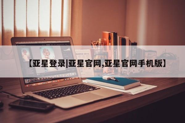 亚星官网娱乐平台 亚星会员开户-会员登陆【亚星登录|亚星官网,亚星官网手机版】