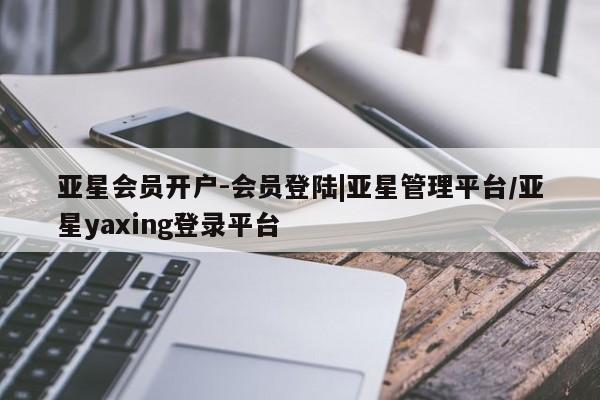 亚星官网娱乐平台 亚星会员开户-会员登陆亚星会员开户-会员登陆|亚星管理平台/亚星yaxing登录平台