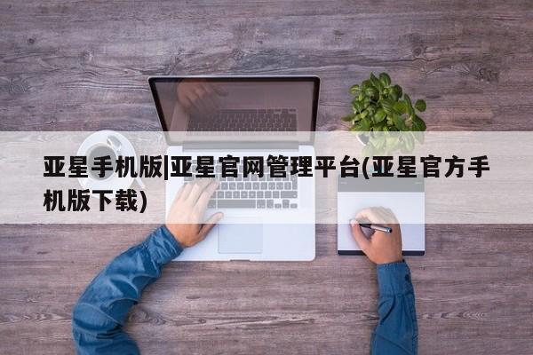 亚星官网娱乐平台 亚星会员开户-会员登陆亚星手机版|亚星官网管理平台(亚星官方手机版下载)