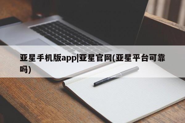 亚星官网娱乐平台 亚星会员开户-会员登陆亚星手机版app|亚星官网(亚星平台可靠吗)