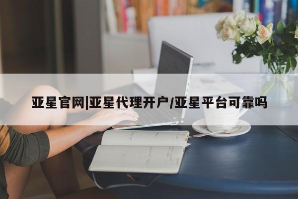 亚星官网娱乐平台 亚星会员开户-会员登陆亚星官网|亚星代理开户/亚星平台可靠吗