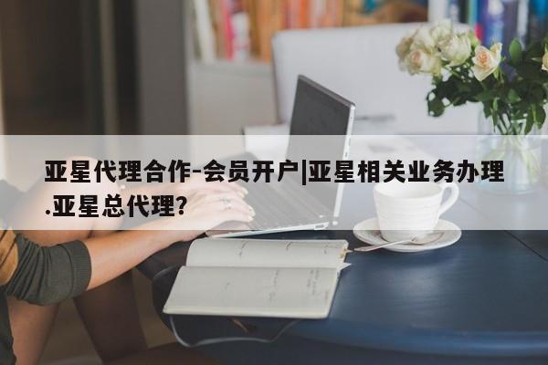 亚星官网娱乐平台 亚星会员开户-会员登陆亚星代理合作-会员开户|亚星相关业务办理.亚星总代理？