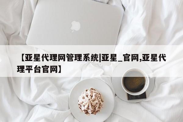 亚星官网娱乐平台 亚星会员开户-会员登陆【亚星代理网管理系统|亚星_官网,亚星代理平台官网】