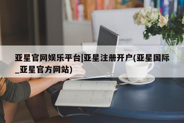 亚星官网娱乐平台 亚星会员开户-会员登陆动态 第6页
