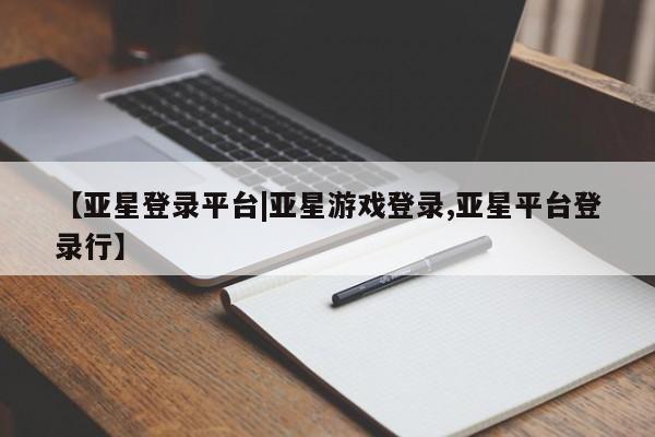 亚星官网娱乐平台 亚星会员开户-会员登陆【亚星登录平台|亚星游戏登录,亚星平台登录行】