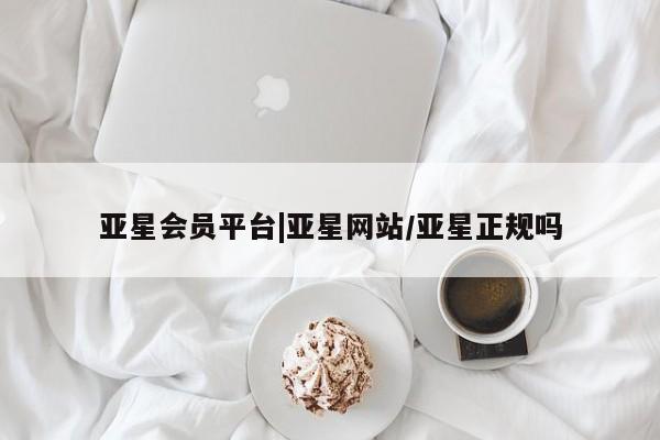 亚星官网娱乐平台 亚星会员开户-会员登陆亚星会员平台|亚星网站/亚星正规吗