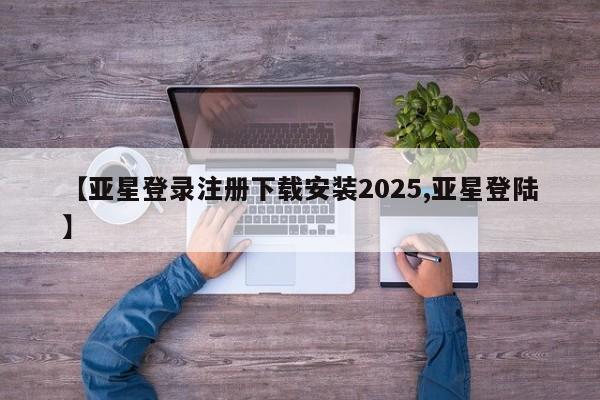 亚星官网娱乐平台 亚星会员开户-会员登陆【亚星登录注册下载安装2025,亚星登陆】