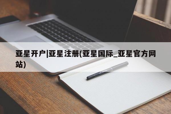 亚星官网娱乐平台 亚星会员开户-会员登陆亚星开户|亚星注册(亚星国际_亚星官方网站)