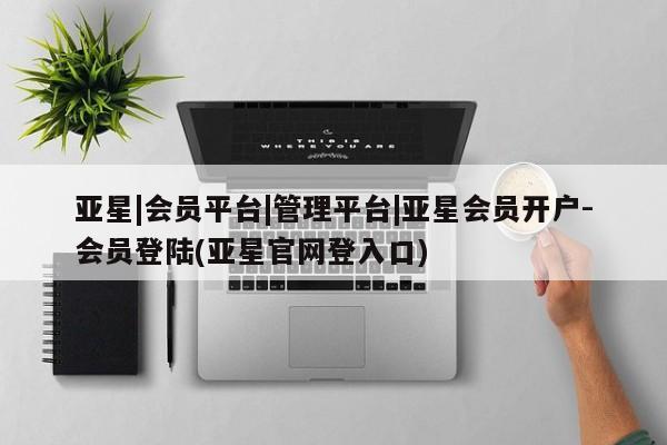亚星官网娱乐平台 亚星会员开户-会员登陆亚星|会员平台|管理平台|亚星会员开户-会员登陆(亚星官网登入口)