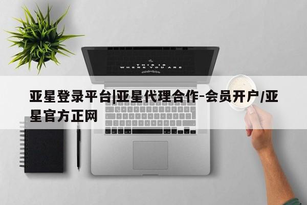 亚星官网娱乐平台 亚星会员开户-会员登陆亚星登录平台|亚星代理合作-会员开户/亚星官方正网