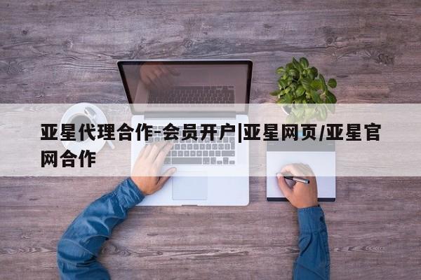 亚星官网娱乐平台 亚星会员开户-会员登陆亚星代理合作-会员开户|亚星网页/亚星官网合作