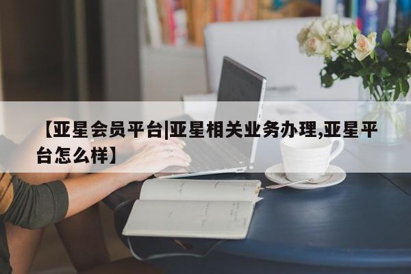 亚星官网娱乐平台 亚星会员开户-会员登陆【亚星会员平台|亚星相关业务办理,亚星平台怎么样】