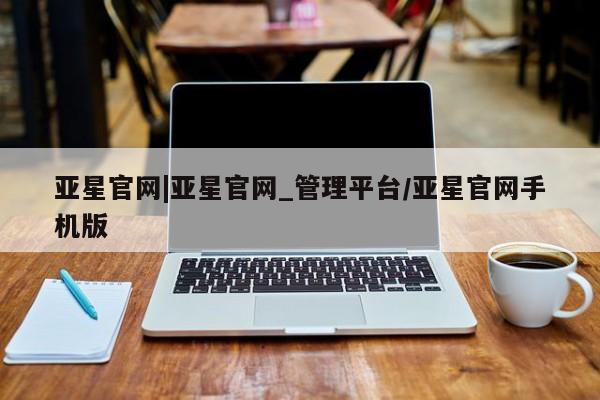 亚星官网娱乐平台 亚星会员开户-会员登陆要闻