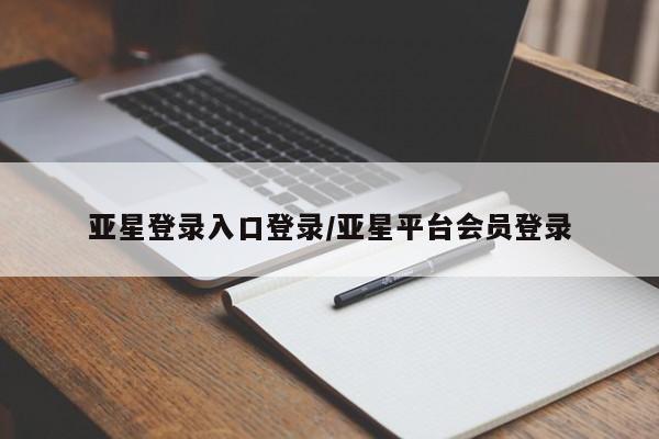 亚星官网娱乐平台 亚星会员开户-会员登陆亚星登录入口登录/亚星平台会员登录