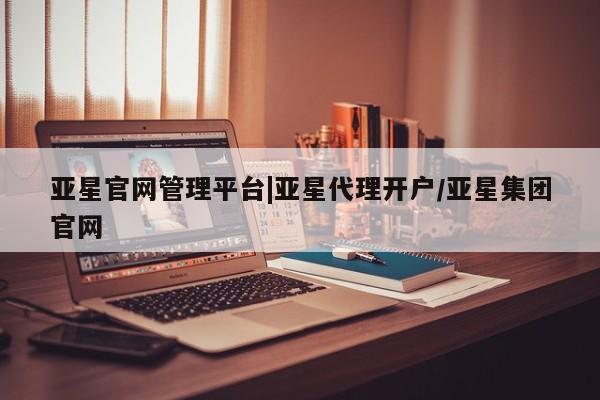 亚星官网娱乐平台 亚星会员开户-会员登陆亚星官网管理平台|亚星代理开户/亚星集团官网