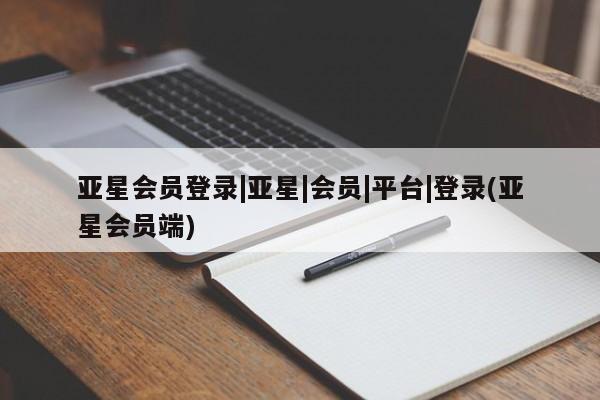亚星官网娱乐平台 亚星会员开户-会员登陆亚星会员登录|亚星|会员|平台|登录(亚星会员端)