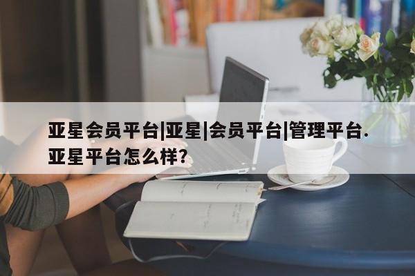 亚星会员平台|亚星|会员平台|管理平台