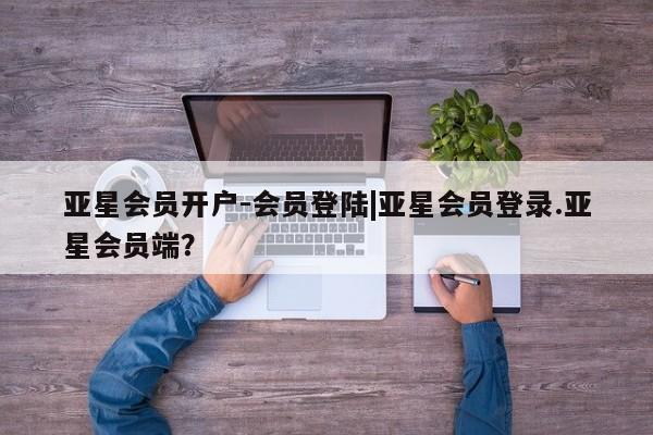 亚星官网娱乐平台 亚星会员开户-会员登陆亚星会员开户-会员登陆|亚星会员登录.亚星会员端？