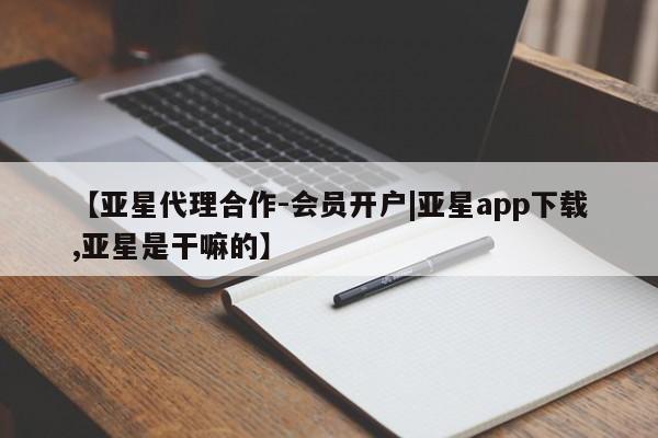 亚星官网娱乐平台 亚星会员开户-会员登陆【亚星代理合作-会员开户|亚星app下载,亚星是干嘛的】