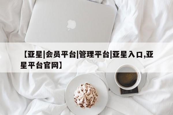 亚星|会员平台|管理平台|亚星入口