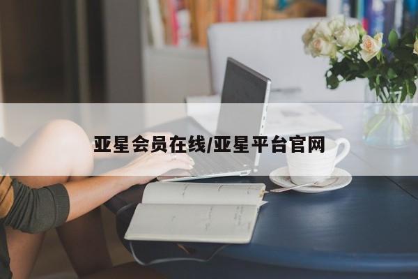 亚星官网娱乐平台 亚星会员开户-会员登陆亚星会员在线/亚星平台官网